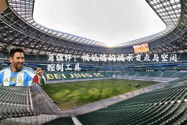 角旗杆:被低估的战术支点与空间控制工具