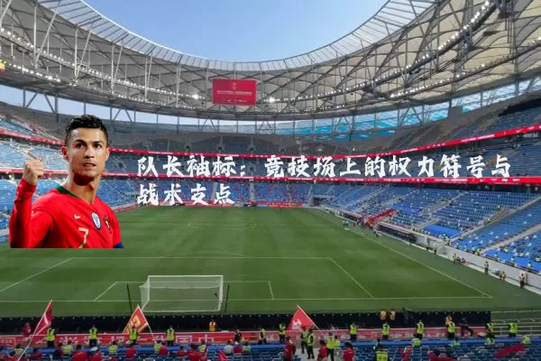 队长袖标:竞技场上的权力符号与战术支点