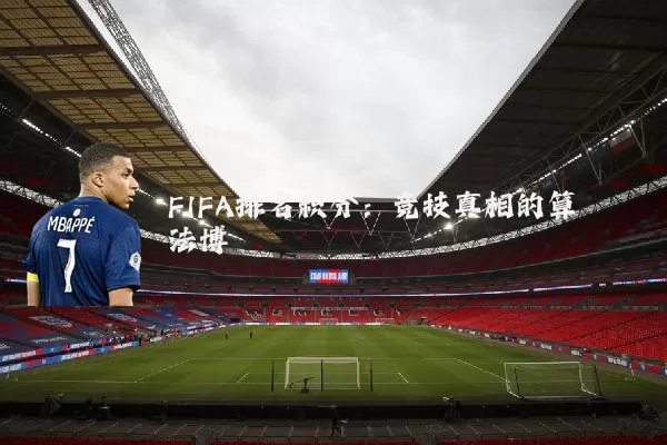 FIFA排名积分:竞技真相的算法博弈