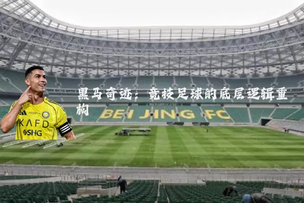 黑马奇迹:竞技足球的底层逻辑重构