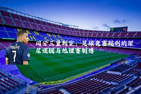 同分三重判定:足球竞赛规则的深层逻辑与地理赛制博弈