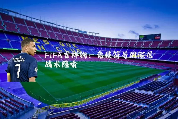 FIFA吉祥物:竞技符号的深层战术隐喻