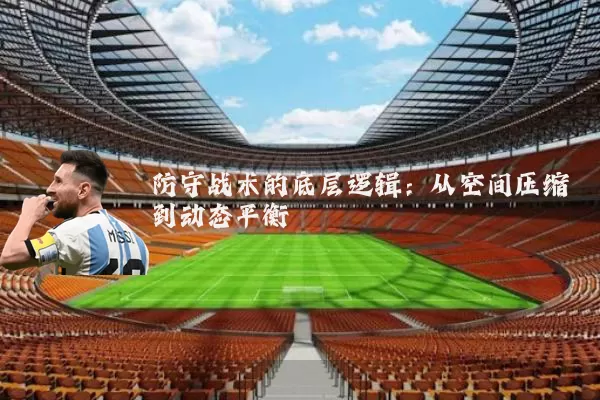 防守战术的底层逻辑:从空间压缩到动态平衡