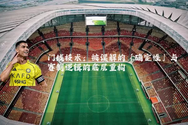 门线技术:被误解的「确定性」与赛制逻辑的底层重构