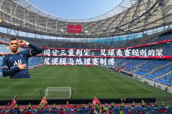 同分三重判定:足球竞赛规则的深层逻辑与地理赛制博弈