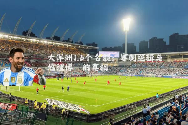 大洋洲1.5个名额:赛制逻辑与地理博弈的真相