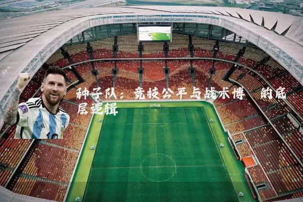 种子队:竞技公平与战术博弈的底层逻辑