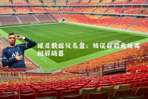 球员数据仪表盘:被误解的竞技真相解码器