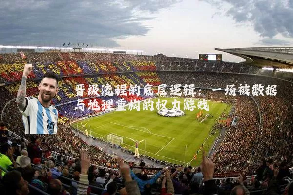 晋级流程的底层逻辑:一场被数据与地理重构的权力游戏
