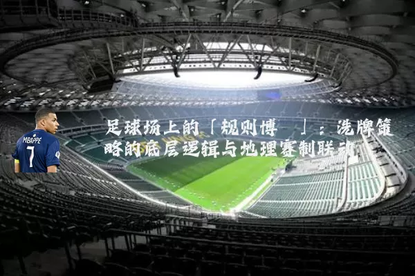 足球场上的「规则博弈」:洗牌策略的底层逻辑与地理赛制联动
