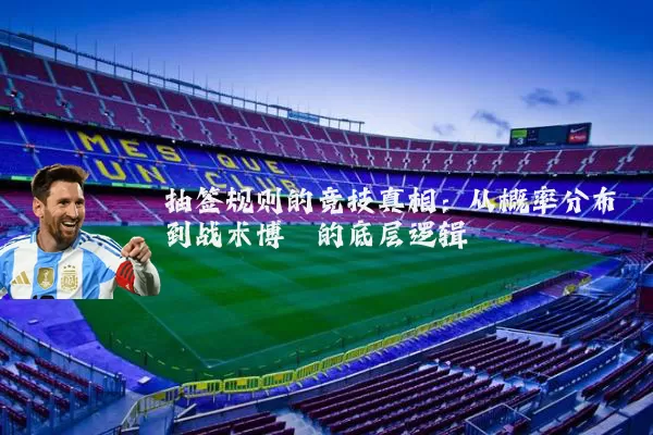 抽签规则的竞技真相:从概率分布到战术博弈的底层逻辑