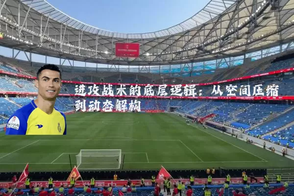 进攻战术的底层逻辑:从空间压缩到动态解构