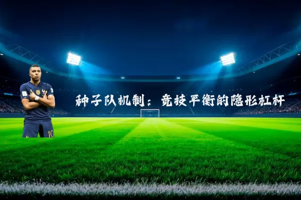 种子队机制:竞技平衡的隐形杠杆