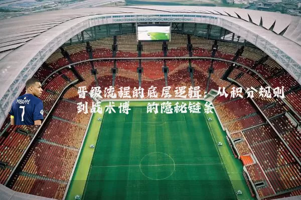 晋级流程的底层逻辑：从积分规则到战术博弈的隐秘链条