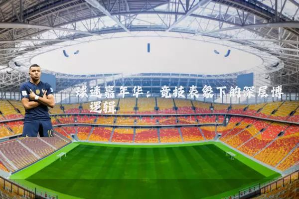 球迷嘉年华：竞技表象下的深层博弈逻辑