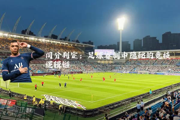 同分判定:足球赛制中隐秘的竞技逻辑链