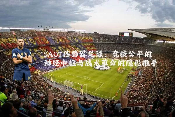 SAOT传感器足球：竞技公平的神经中枢与战术革命的隐形推手