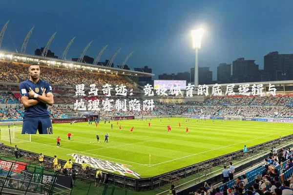 黑马奇迹：竞技体育的底层逻辑与地理赛制陷阱